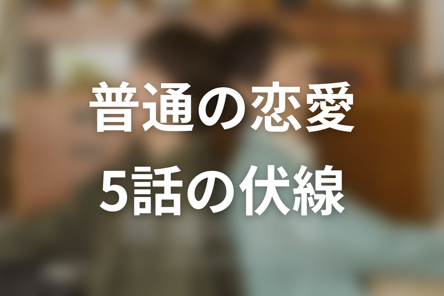普通の恋愛 5話 伏線画像