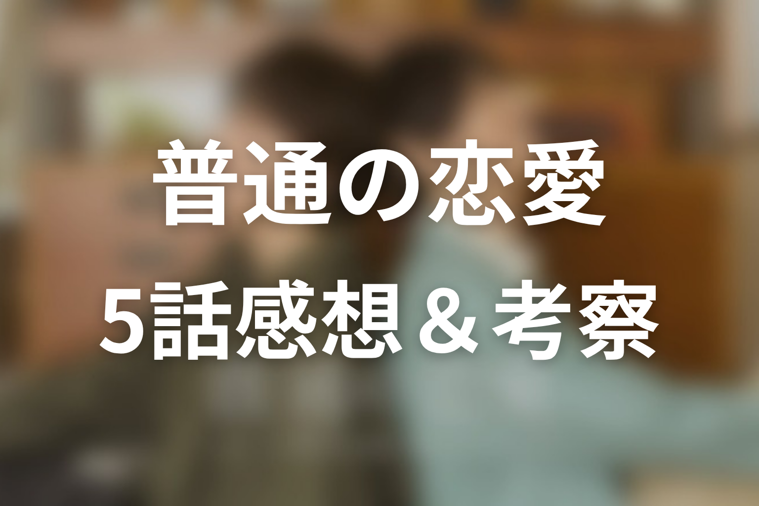 普通の恋愛 5話 感想・考察画像