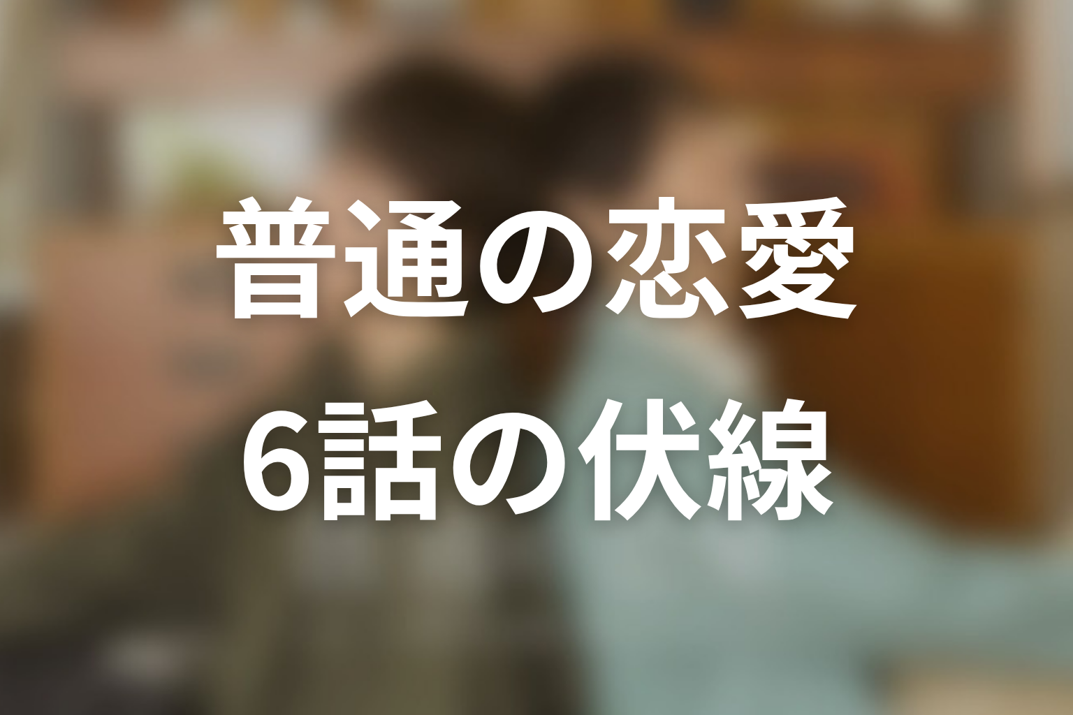 普通の恋愛 6話 伏線画像