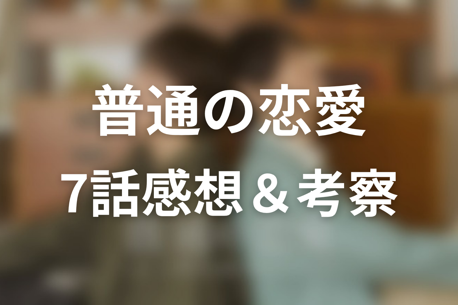 普通の恋愛 7話 感想・考察画像