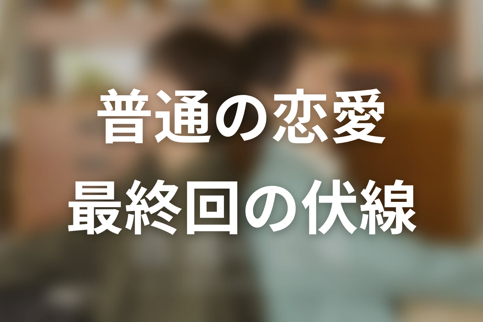 普通の恋愛 8話 伏線画像
