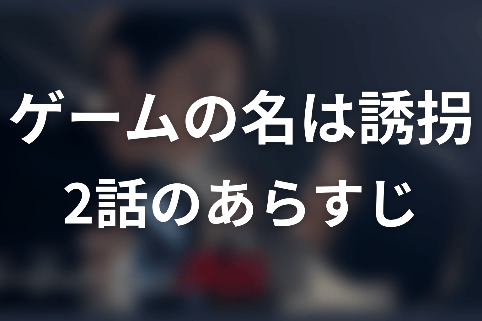 ゲームの名は誘拐 2話 あらすじ画像