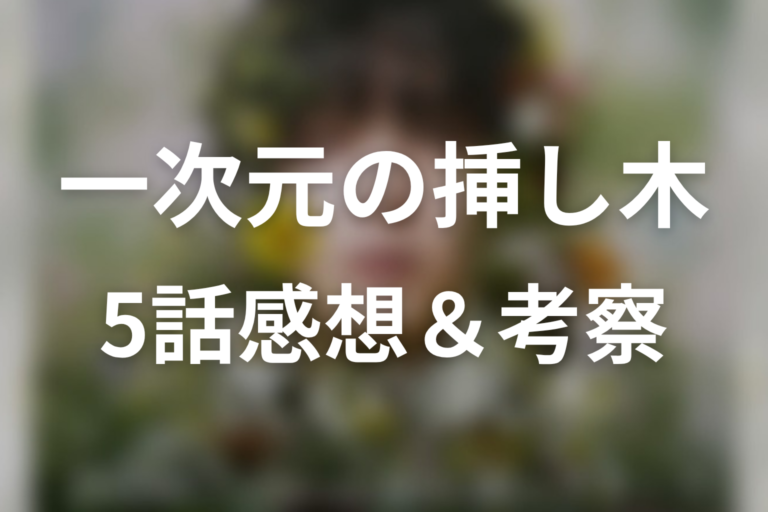 一次元の挿し木 5話 感想・考察画像