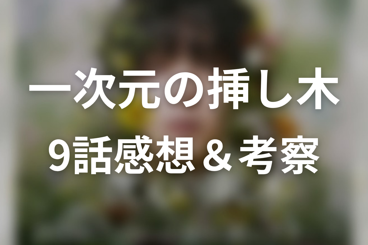 一次元の挿し木 9話 感想・考察画像