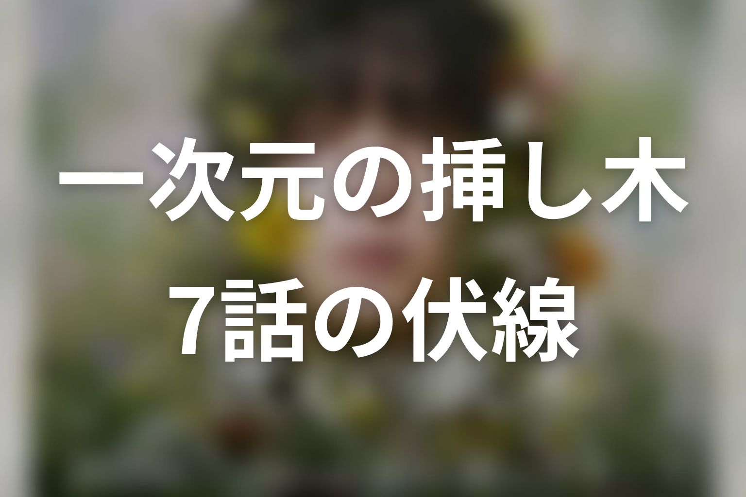 一次元の挿し木 7話 伏線画像