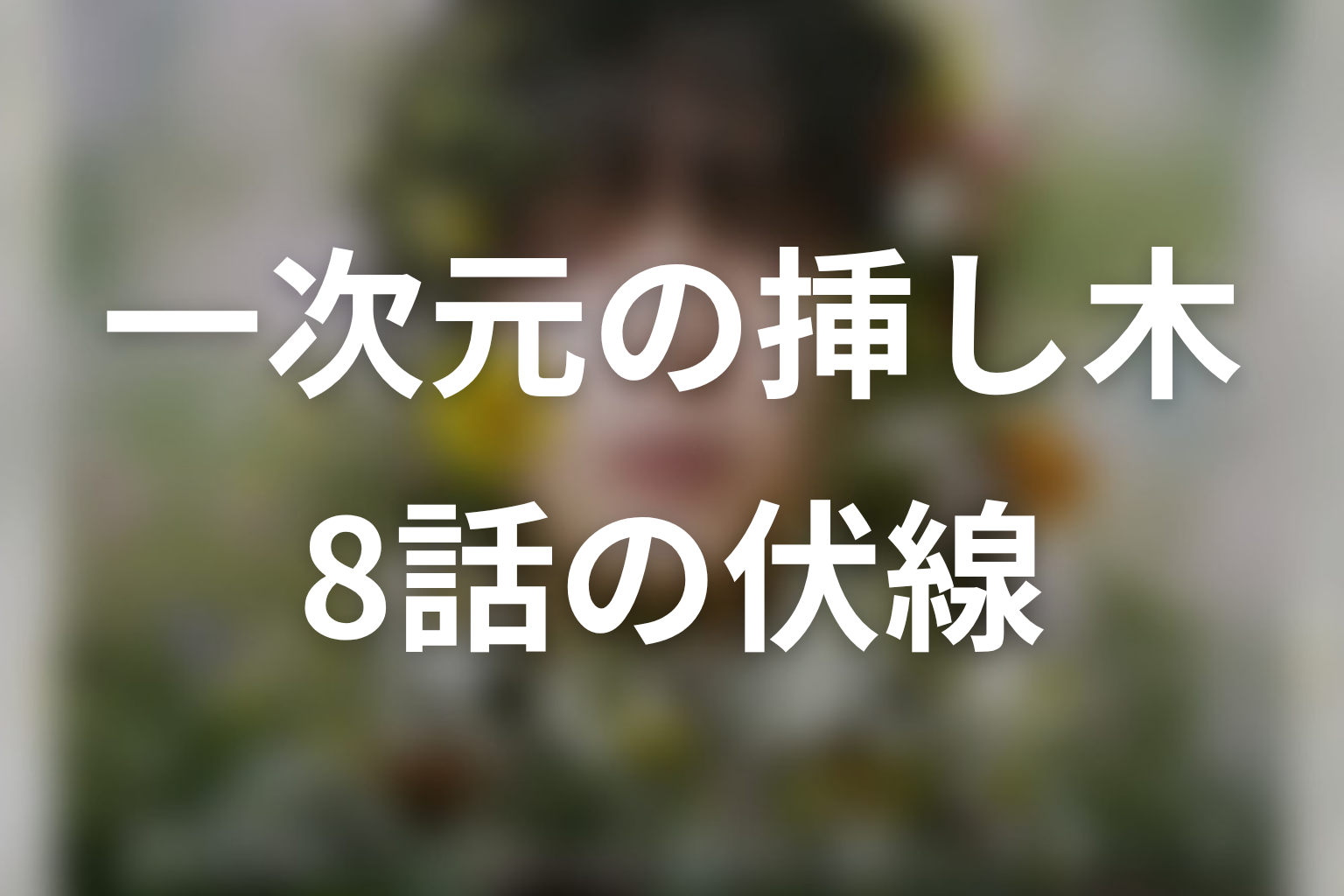 一次元の挿し木 8話 伏線画像
