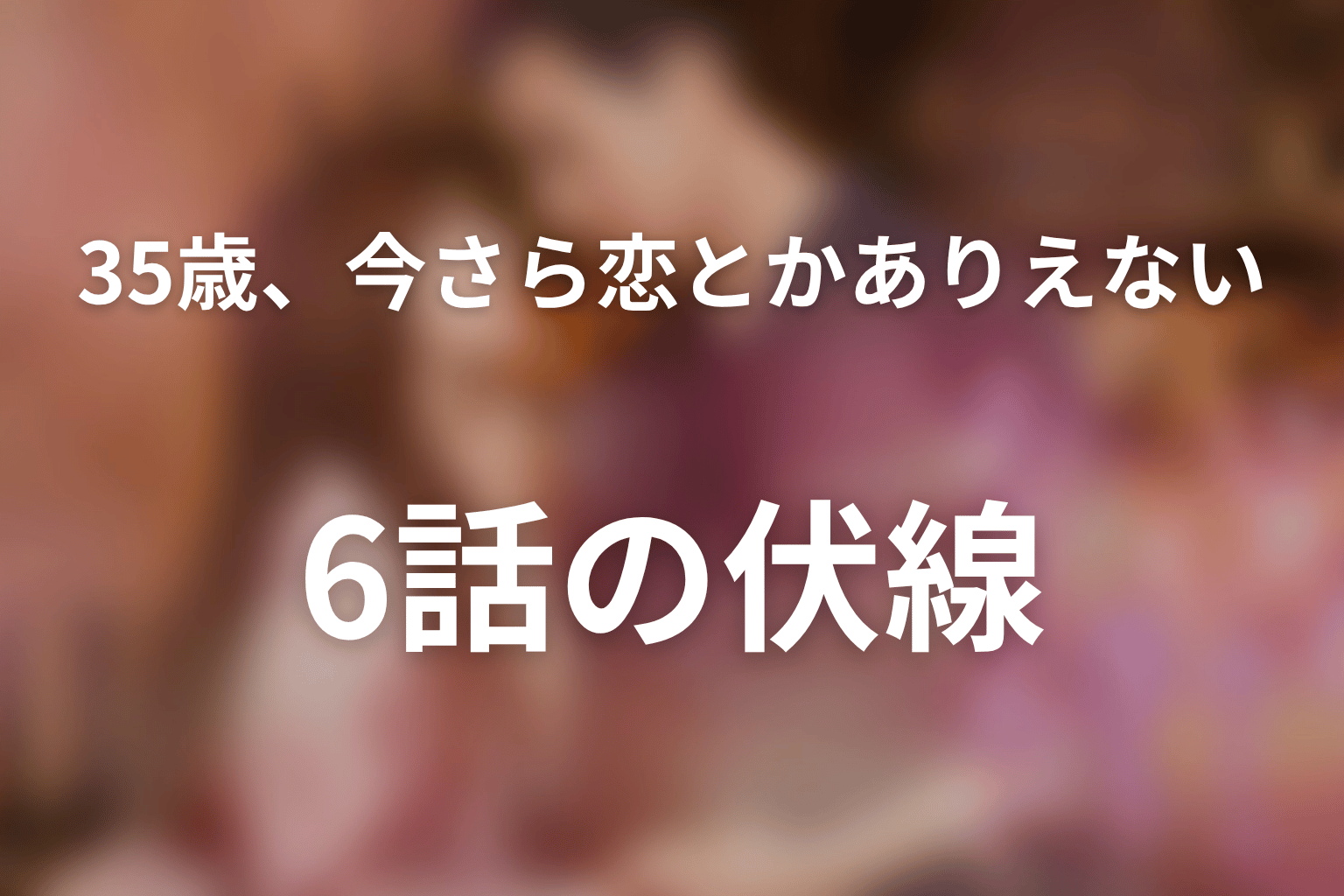 35歳、今さら恋とかありえない 6話 伏線画像