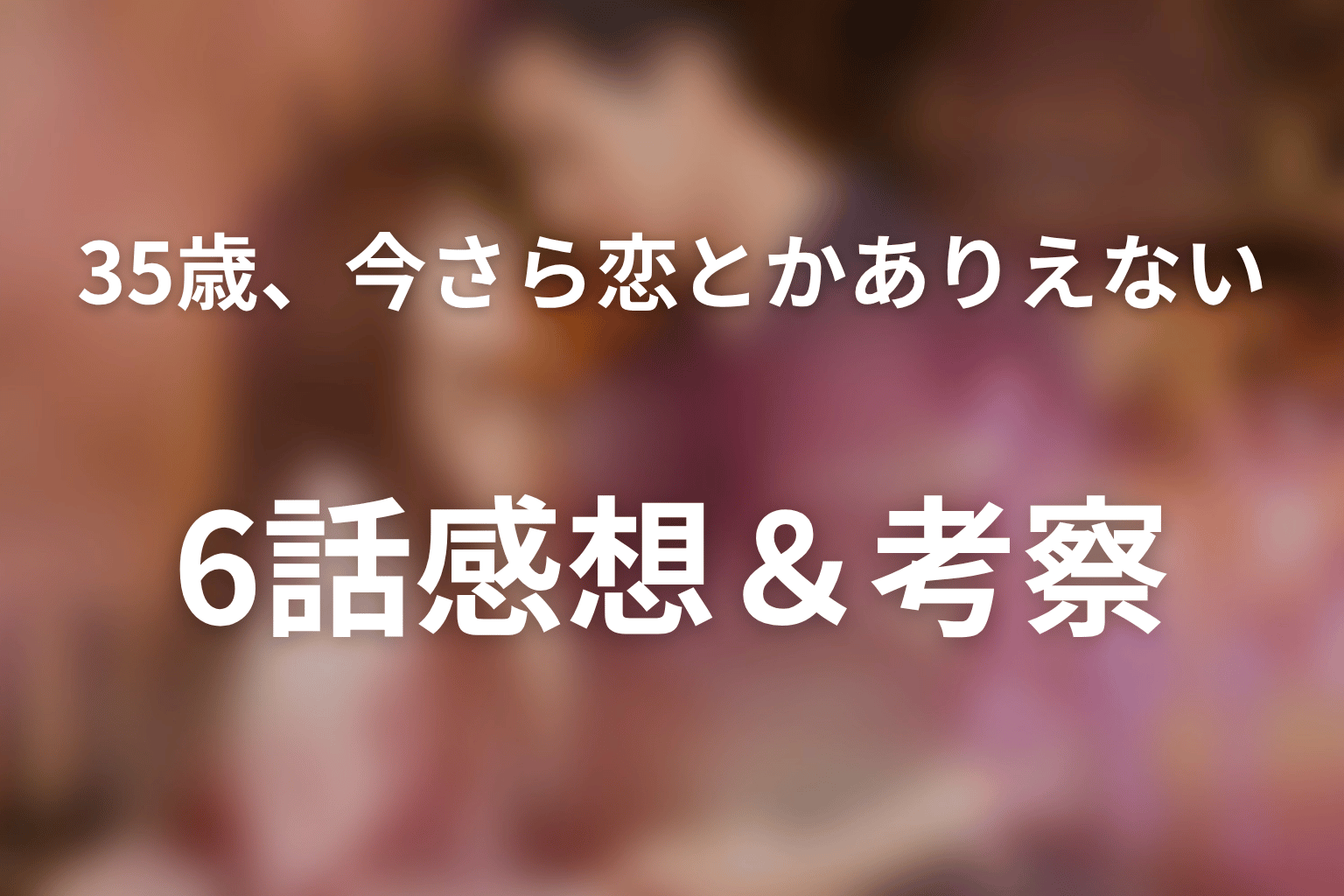 35歳、今さら恋とかありえない 6話 感想・考察画像