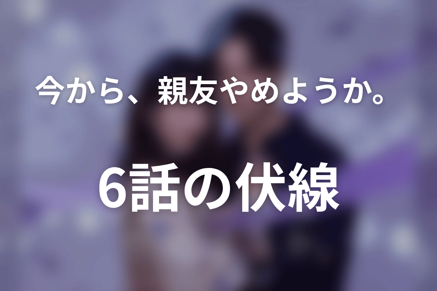 今から、親友やめようか。 6話 伏線画像