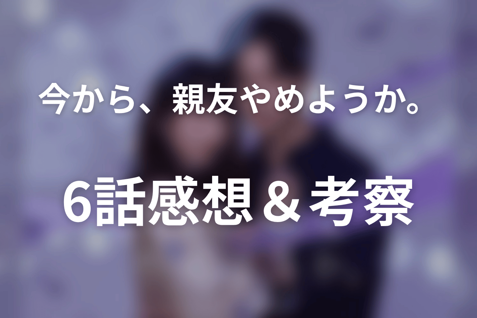 今から、親友やめようか。 6話 感想・考察画像