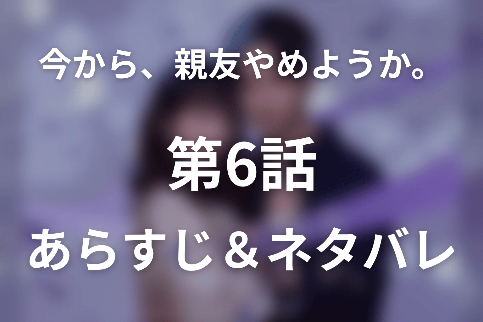 ドラマ「今から、親友やめようか。」第6話のネタバレ＆感想考察。「親友に戻る？」が壊した恋と、和巳の嫉妬