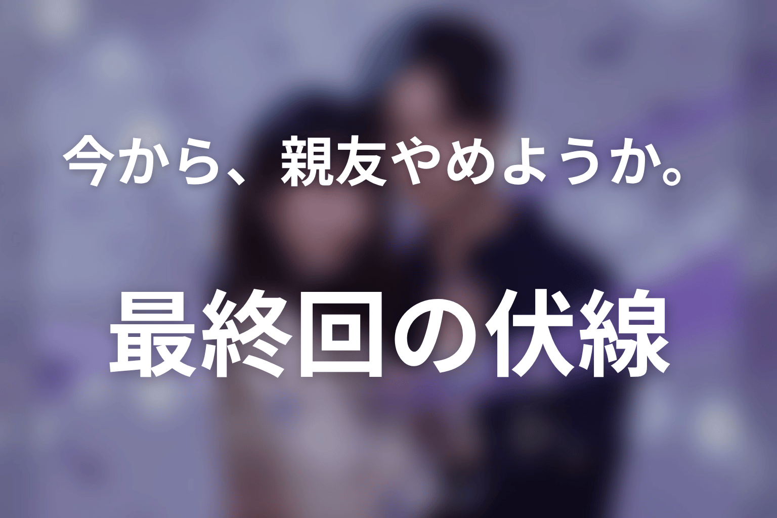 今から、親友やめようか。 7話 伏線画像