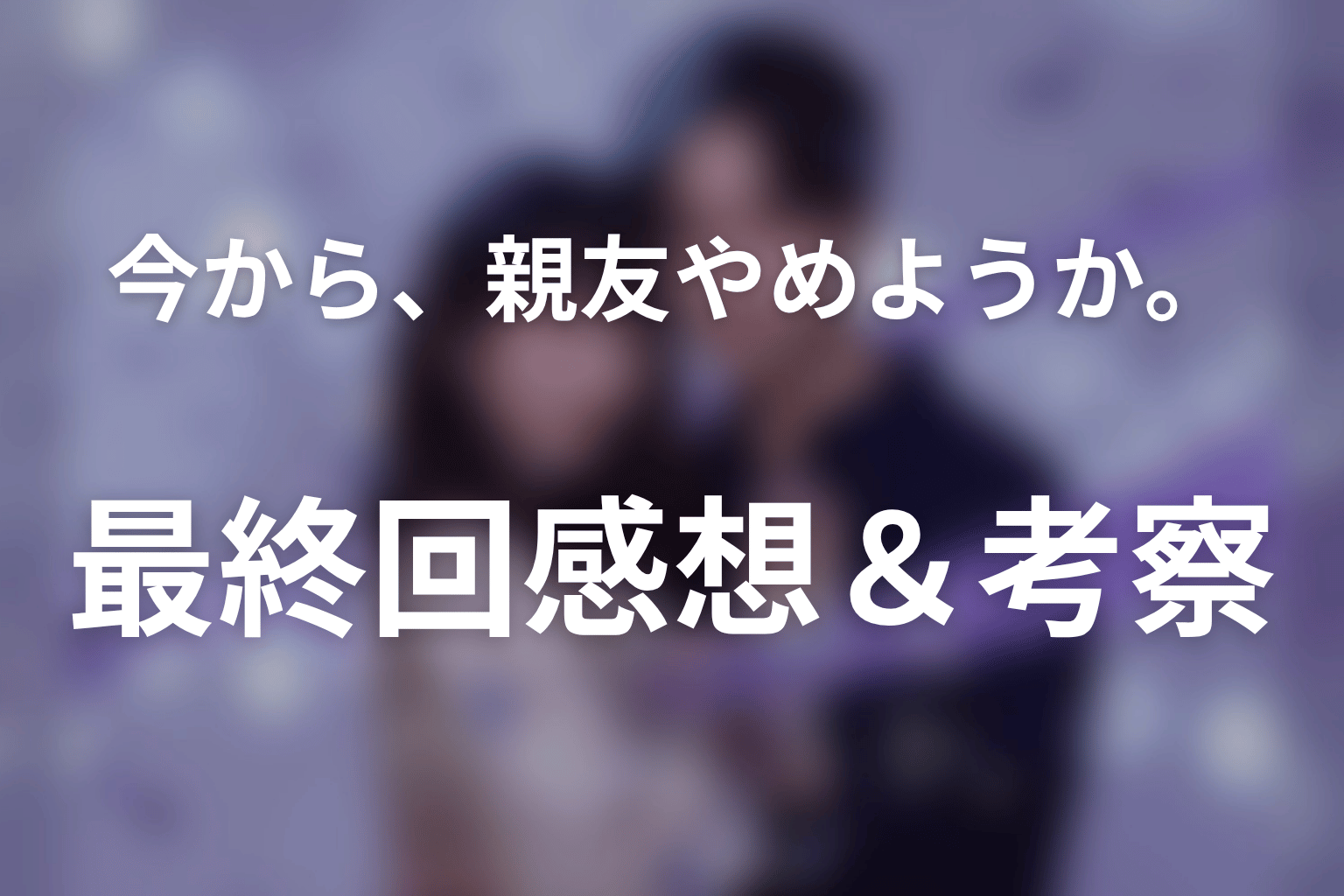 今から、親友やめようか。 7話 感想・考察画像