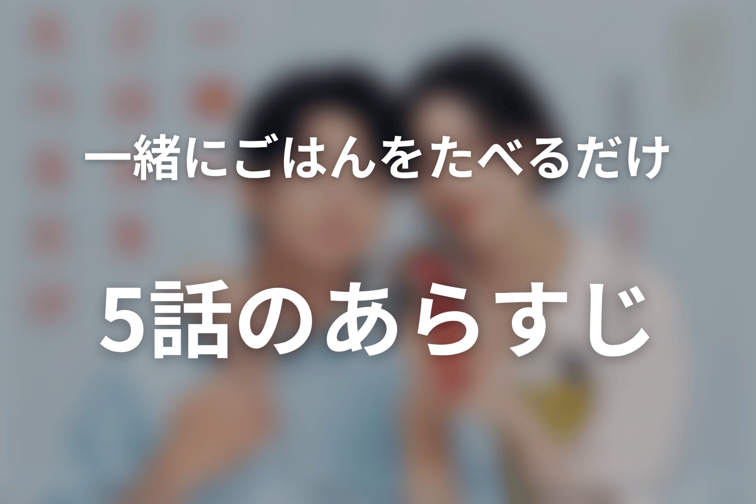 一緒にごはんをたべるだけ 5話 あらすじ画像