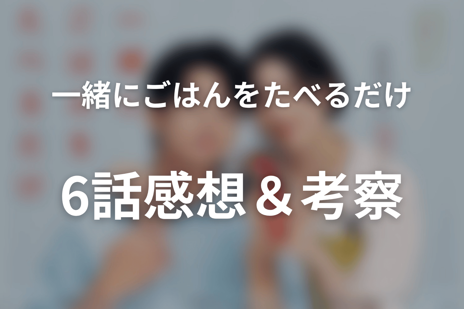 一緒にごはんをたべるだけ 6話 感想・考察画像