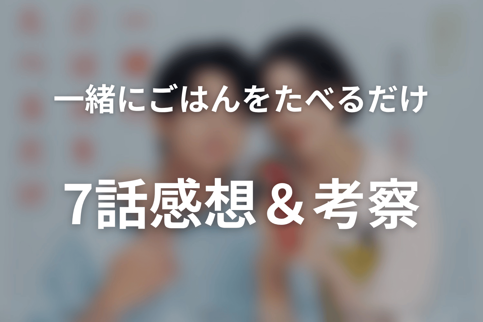 一緒にごはんをたべるだけ 7話 感想・考察画像