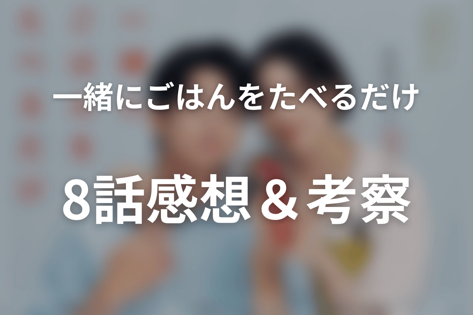 一緒にごはんをたべるだけ 8話 感想・考察画像