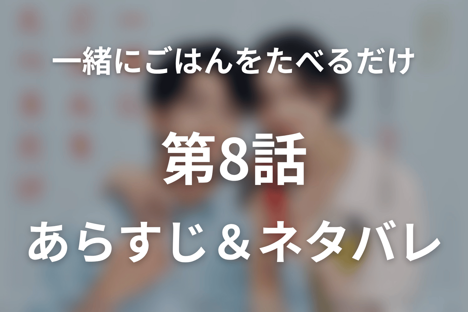 ドラマ「一緒にごはんをたべるだけ」第8話のネタバレ＆感想考察。涙の焼き浸しと、カズが目撃した抱擁