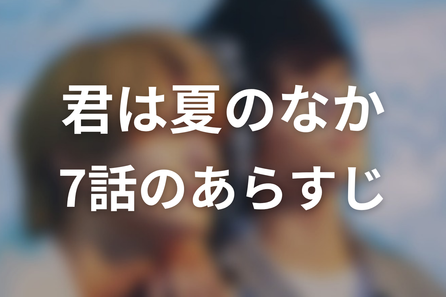 君は夏のなか 7話 あらすじ画像