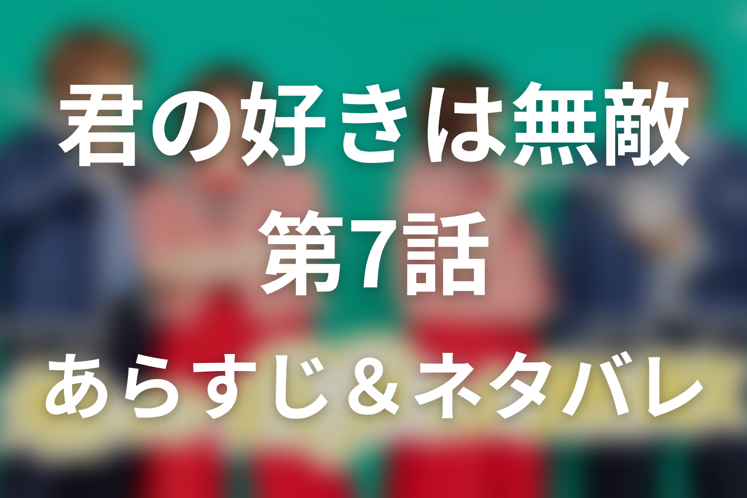 ドラマ「君の好きは無敵」第7話のネタバレ＆感想考察。19位のチュエラ、21位のベリーと「好きを守る覚悟」からの突然のプロポーズ