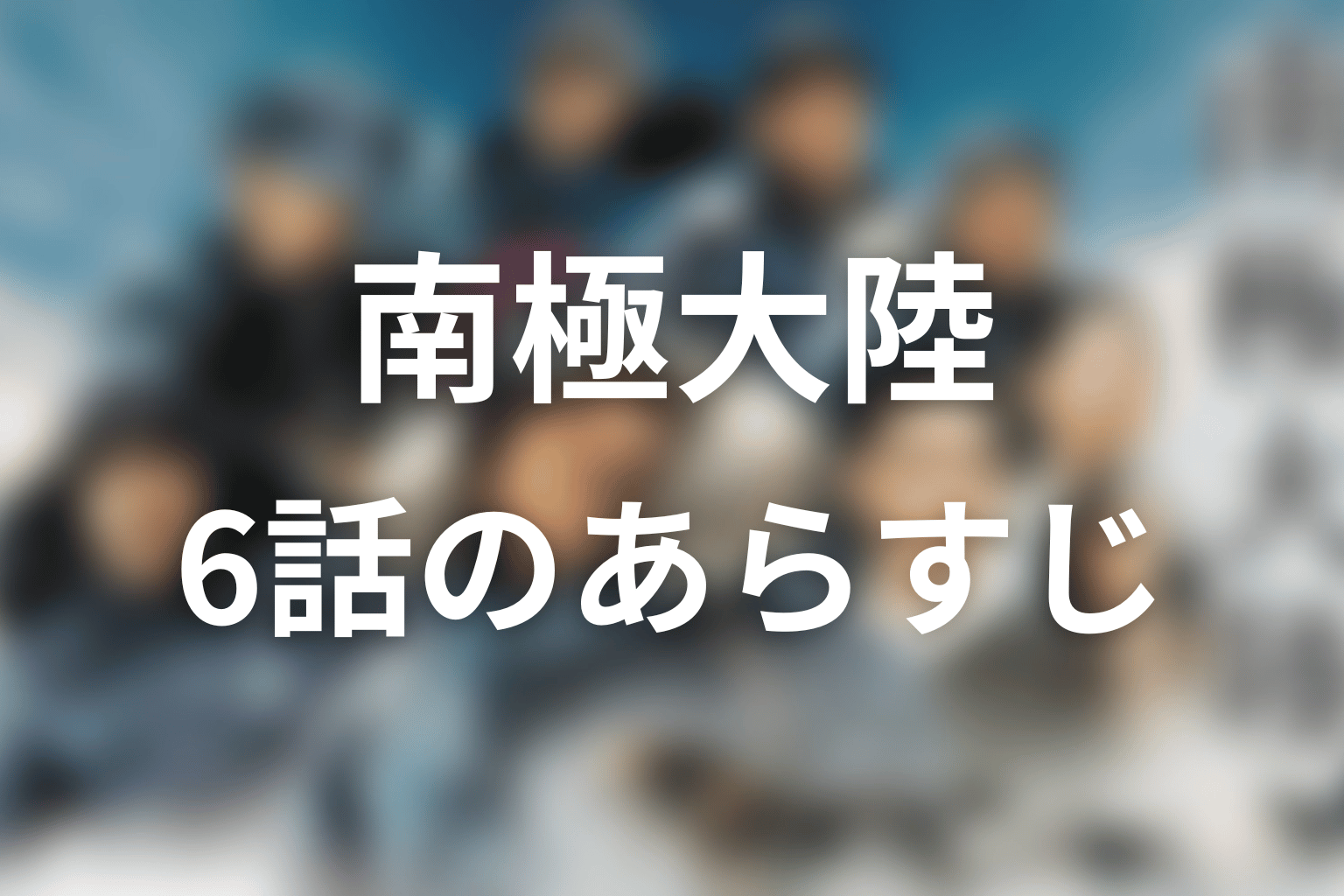 南極大陸 6話 あらすじ画像