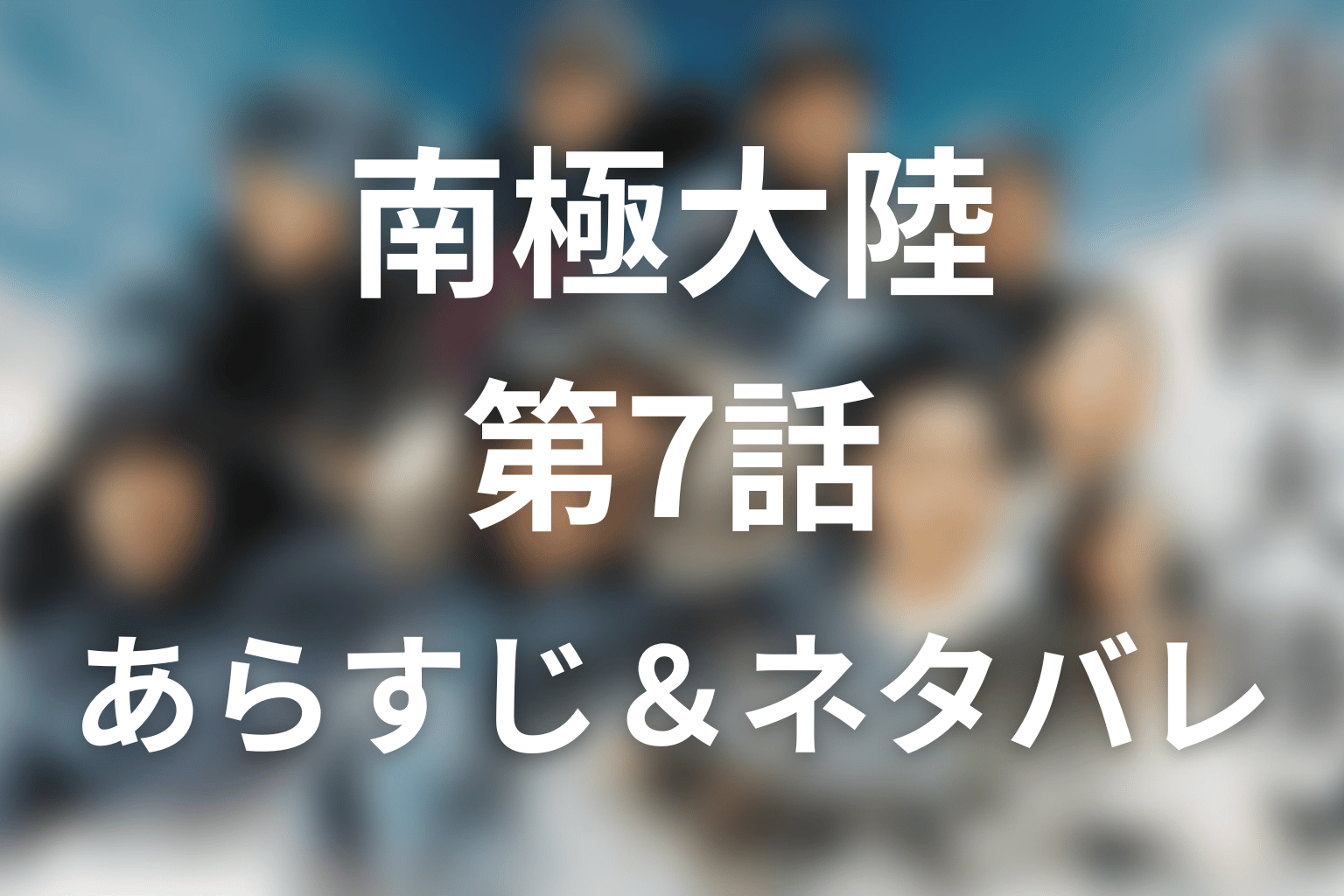 ドラマ「南極大陸」第7話のネタバレ＆感想考察。犬たちを残した理由と倉持が戻れなかった結末