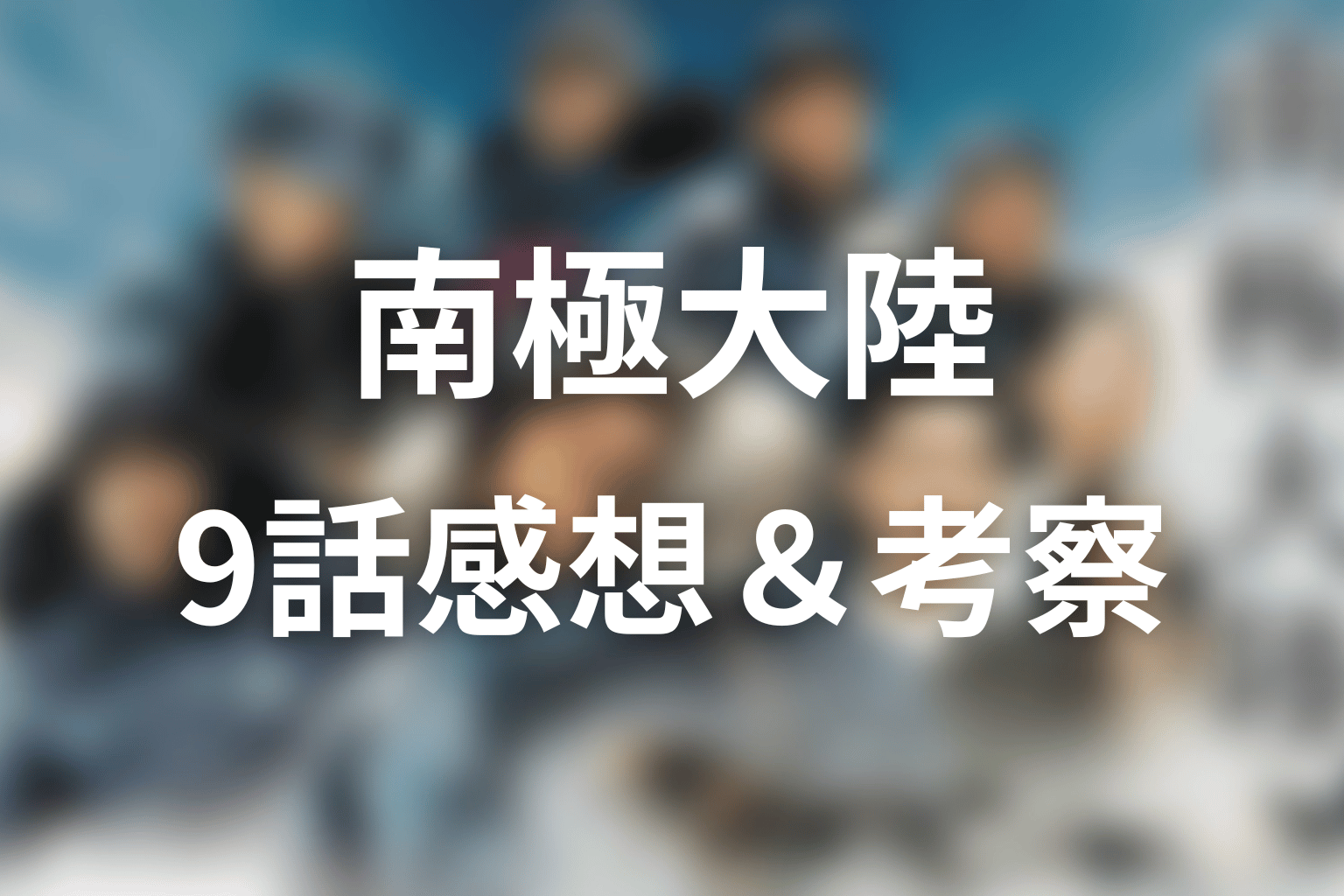 南極大陸 9話 感想・考察画像