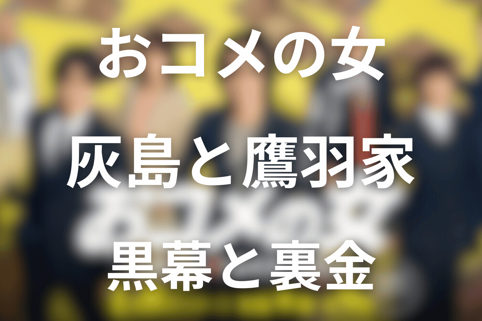 おコメの女の黒幕は誰？灰島と鷹羽家の裏金の真相