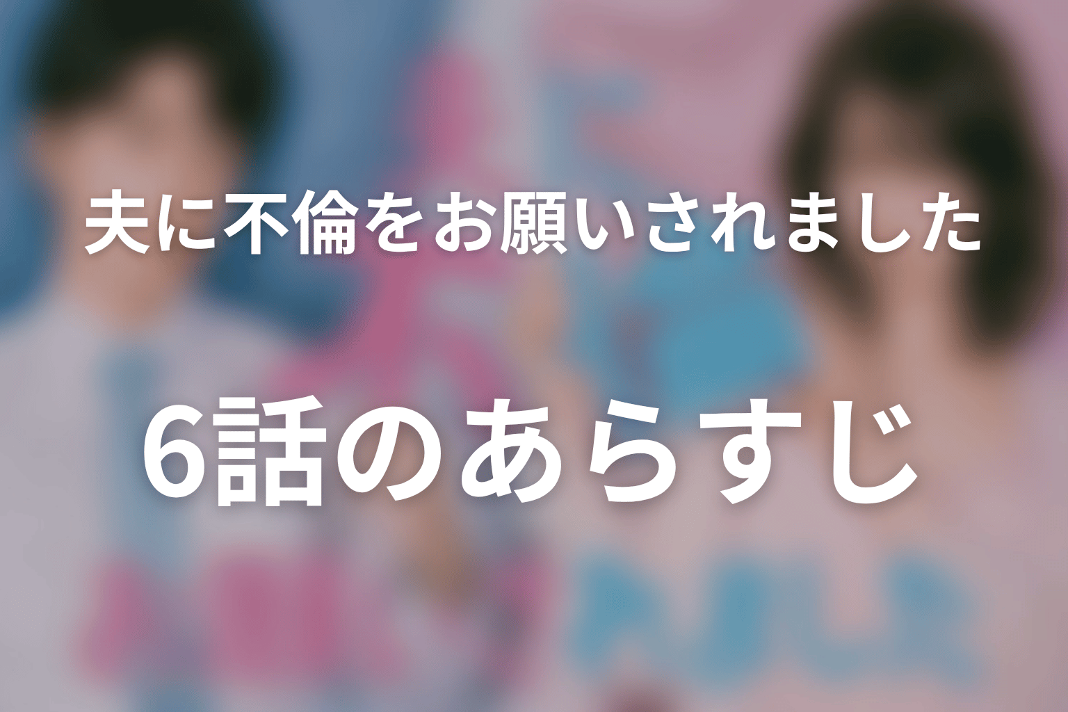 夫に不倫をお願いされました 6話 あらすじ画像
