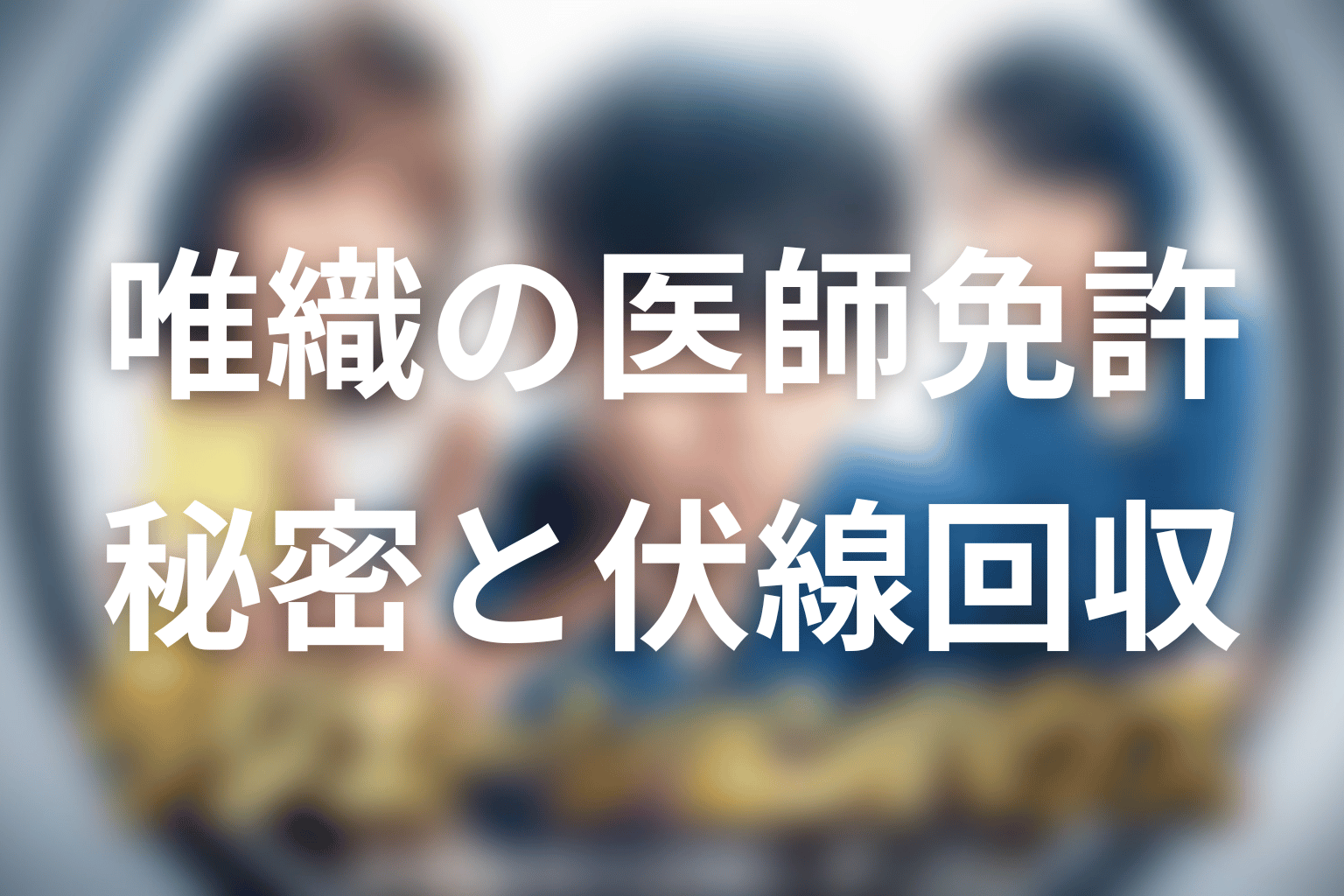 唯織の医師免許の秘密はなぜ隠され、どう回収された?