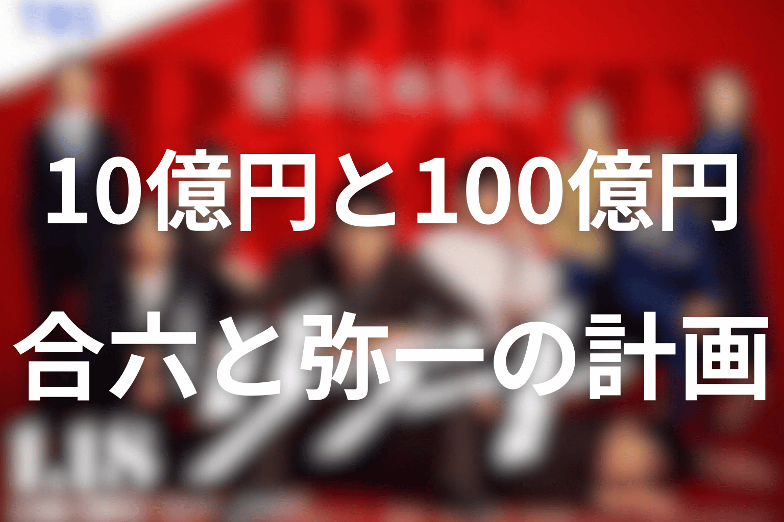 10億円と100億円の真相は？合六と弥一の計画を整理