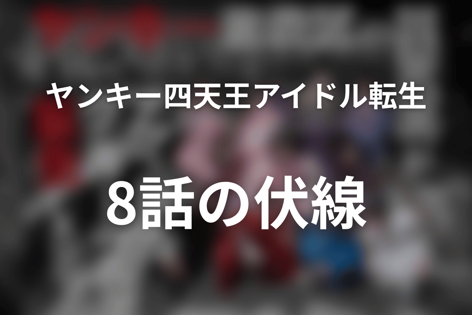 ヤンキー激戦区の四天王がアイドルグループに転生したら? 8話 伏線画像
