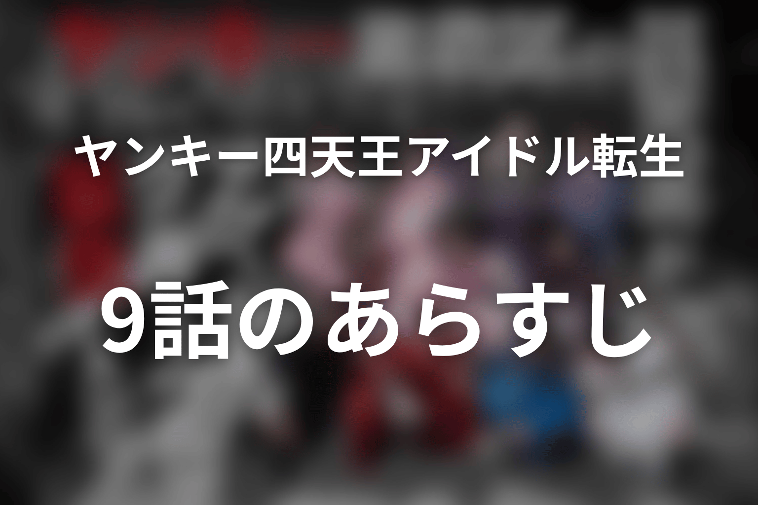 ヤンキー激戦区の四天王がアイドルグループに転生したら? 9話 あらすじ画像