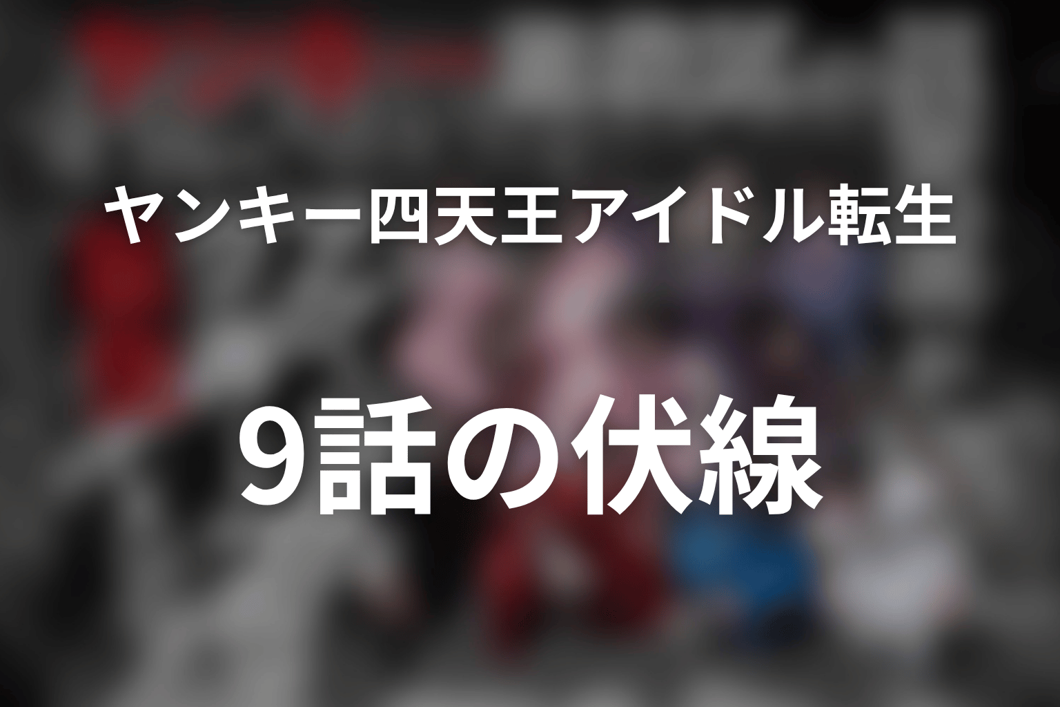 ヤンキー激戦区の四天王がアイドルグループに転生したら? 9話 伏線画像