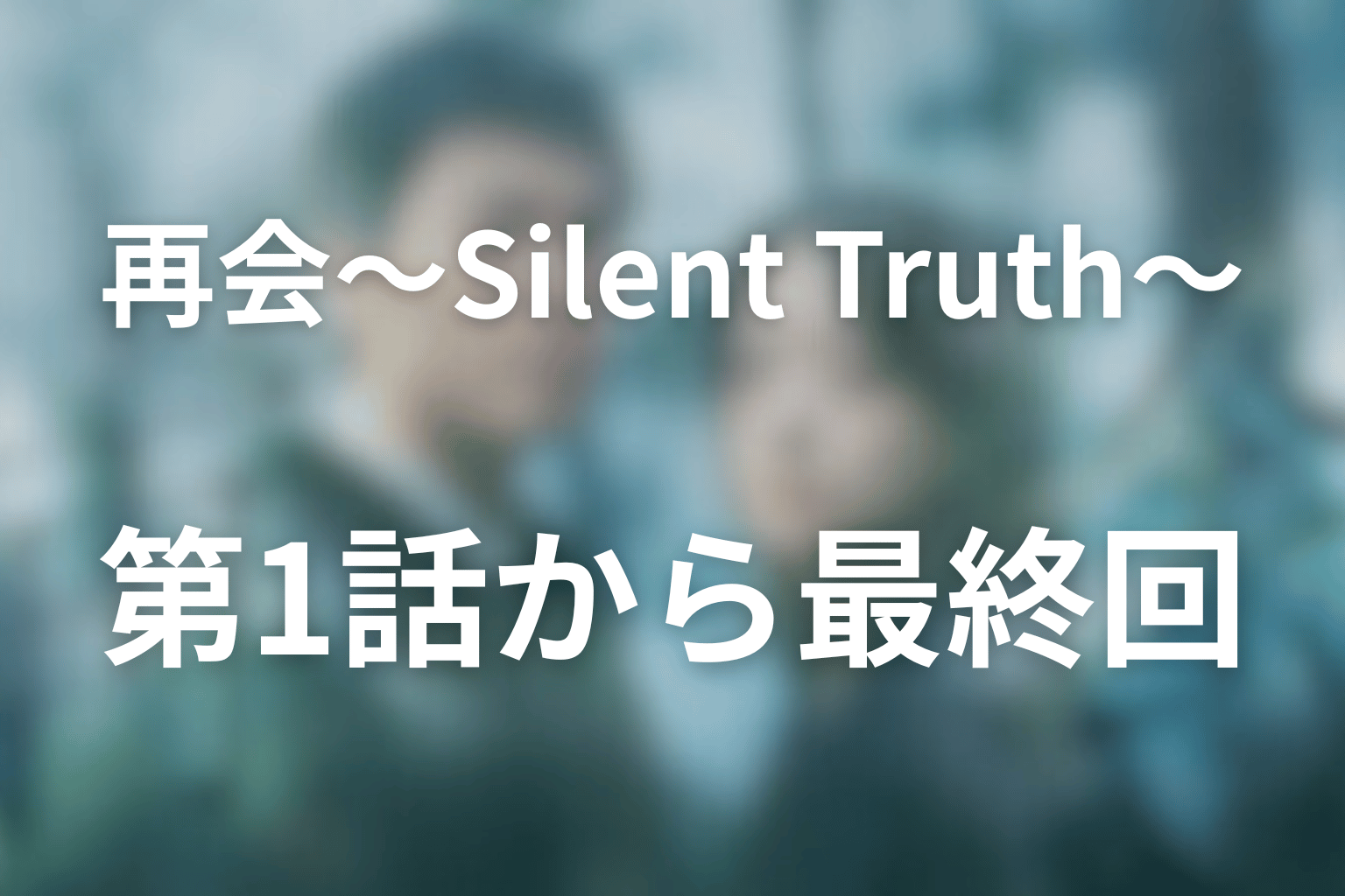 【全話ネタバレ】ドラマ『再会~Silent Truth~』第1話から最終回まで