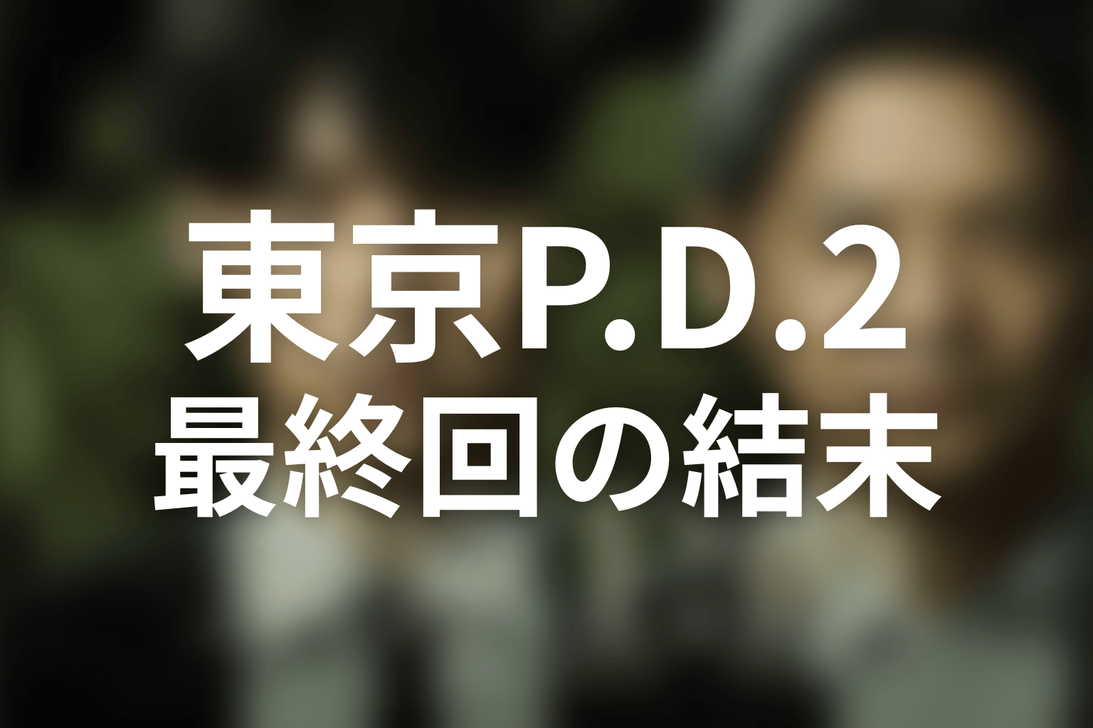 『東京P.D. シーズン2』最終回の結末を解説