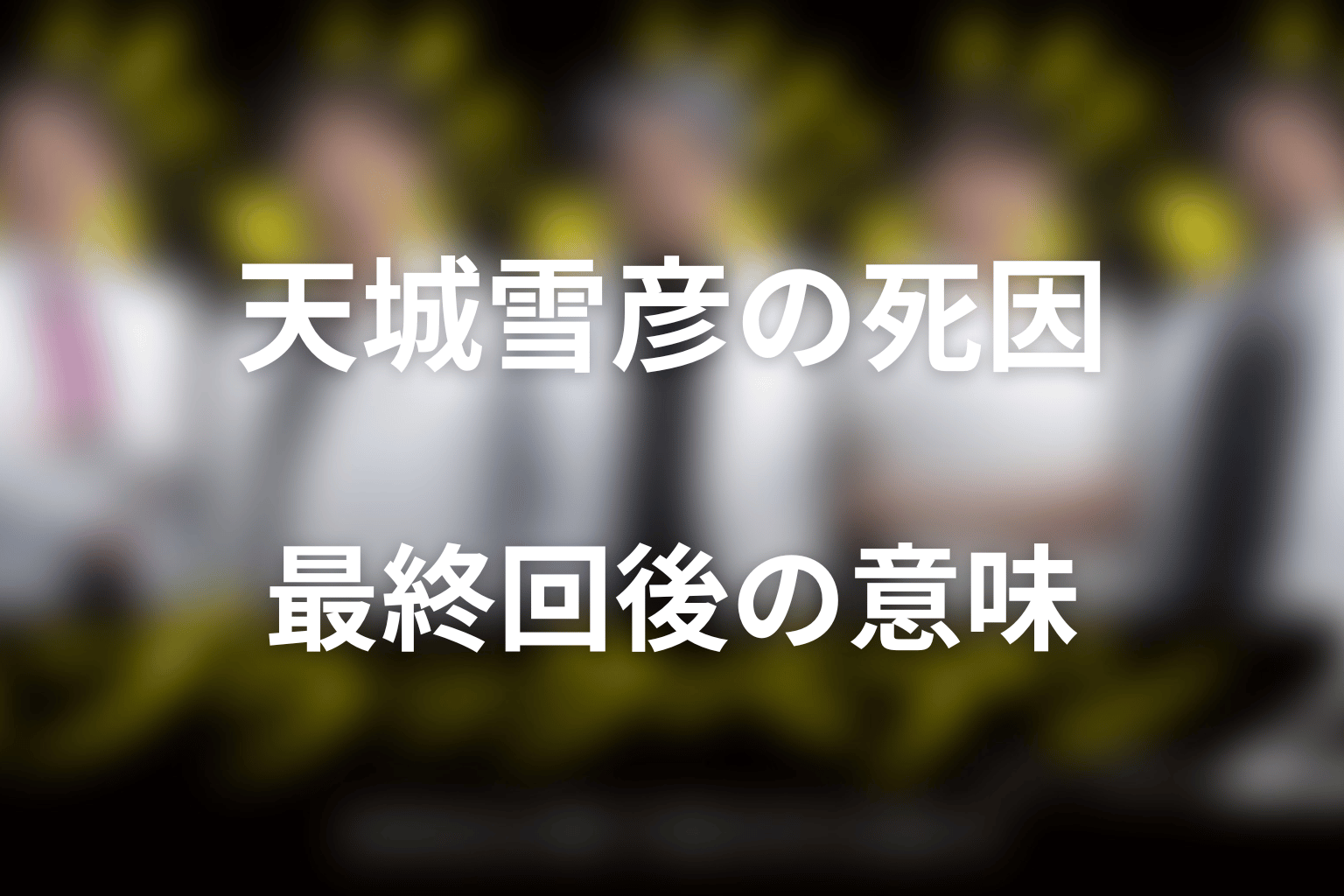 天城雪彦はなぜ死亡した？死因と最終回後の意味