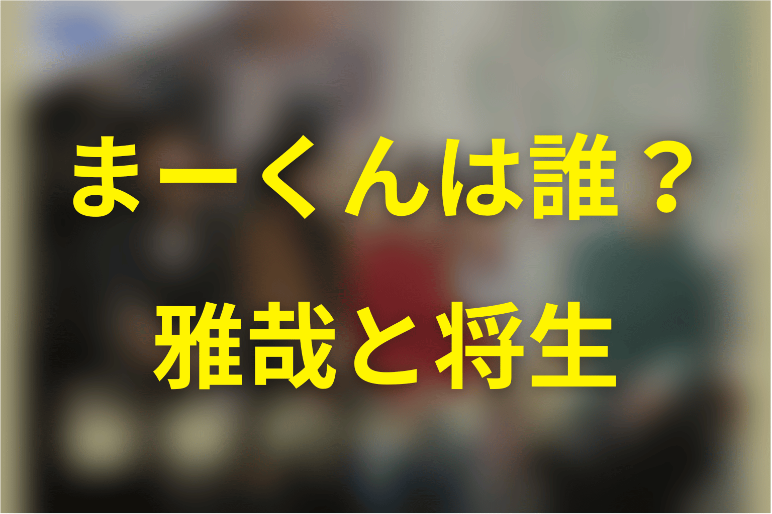未来のムスコの「まーくん」は誰？雅哉と将生の二重構造