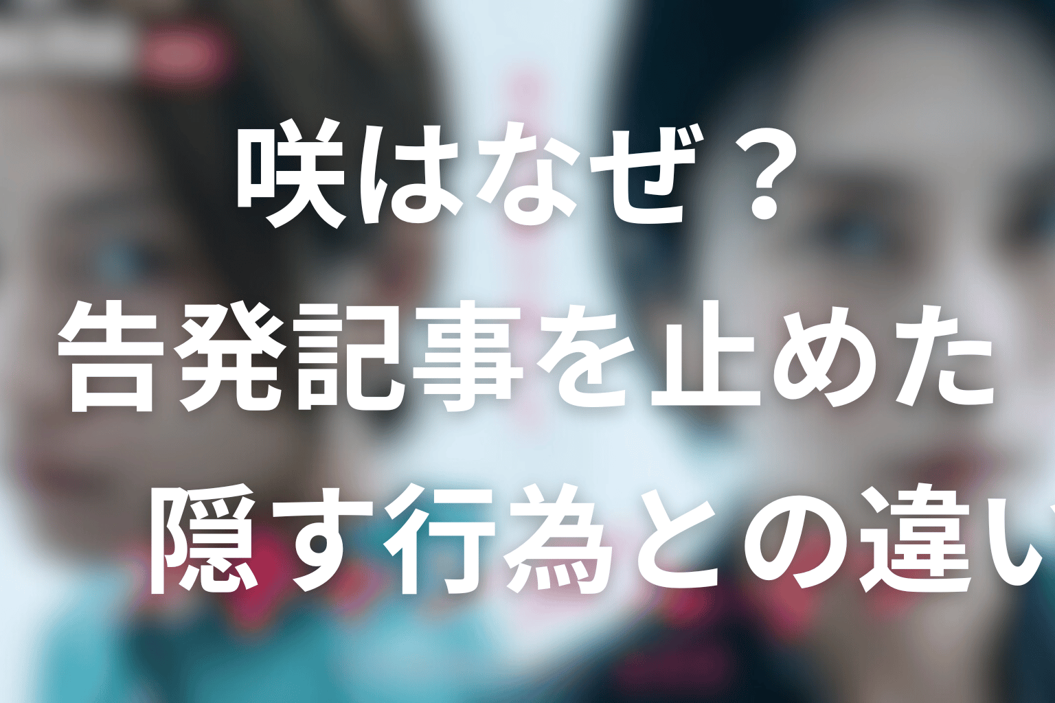 咲はなぜ完成した告発記事を止めた？隠蔽との違いを考察