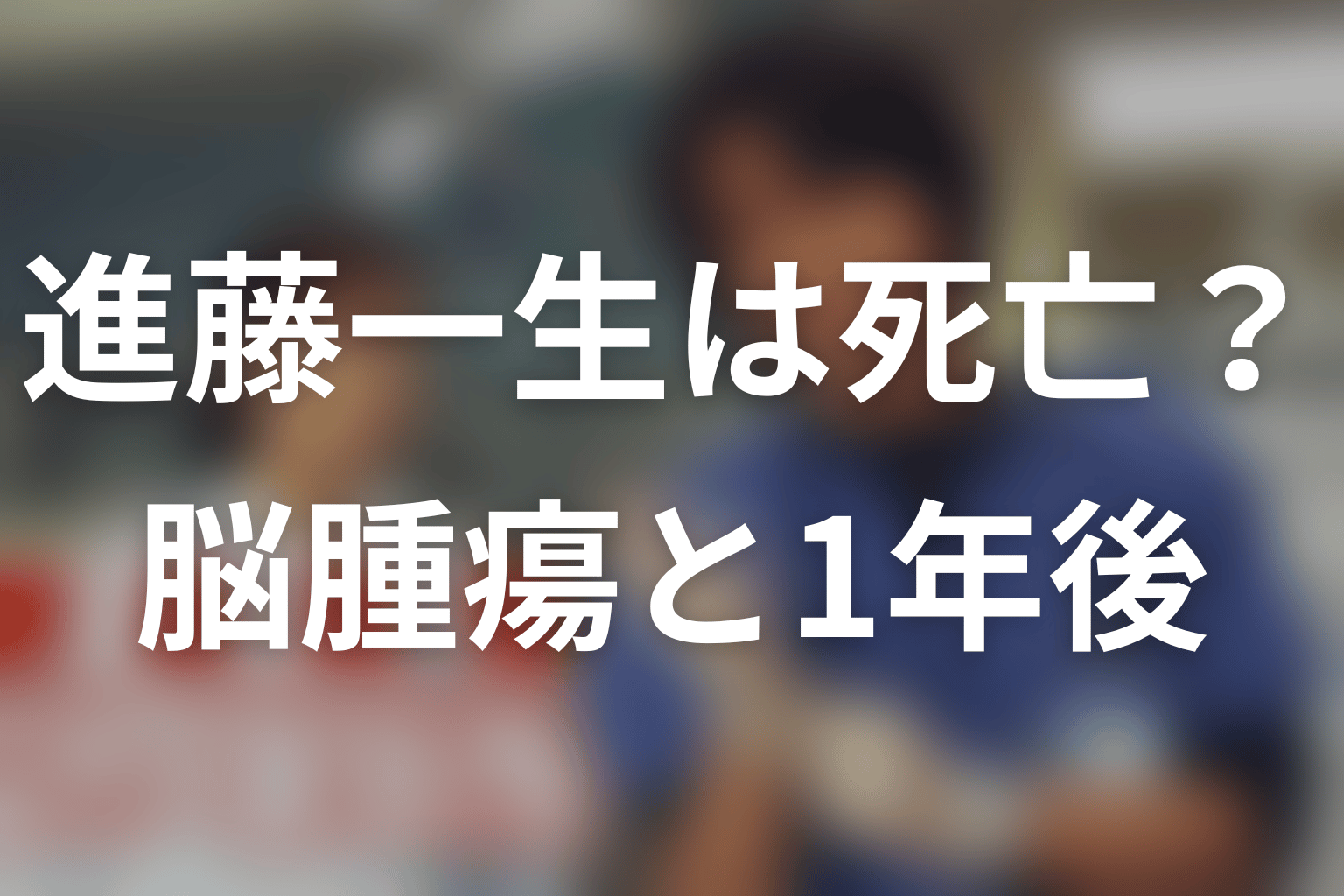 進藤一生は死亡した？脳腫瘍の手術と1年後を整理