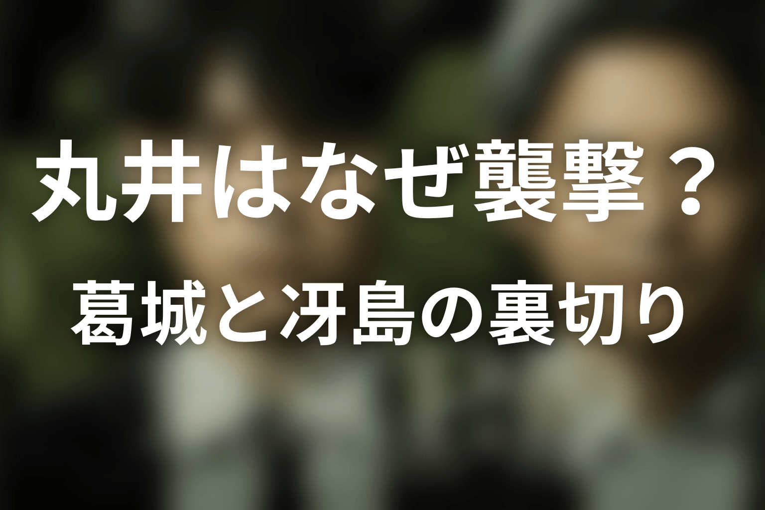 丸井はなぜ葛城を襲い、冴島を裏切った?