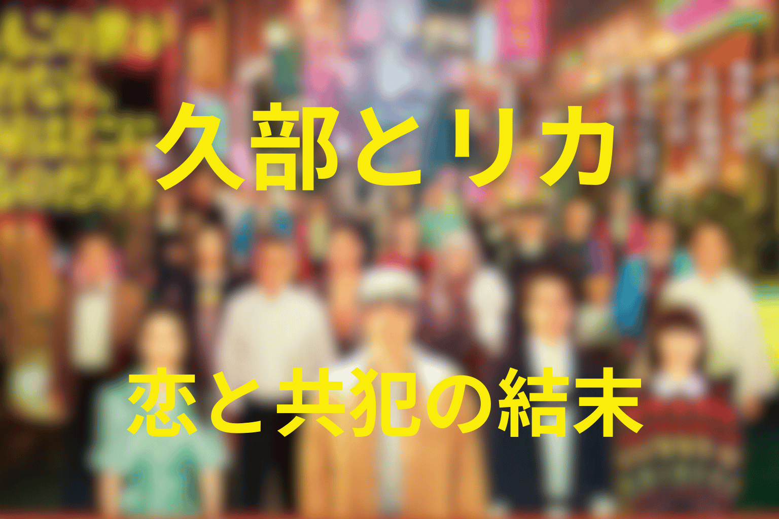 久部とリカはなぜ別れた？恋愛と共犯関係の結末