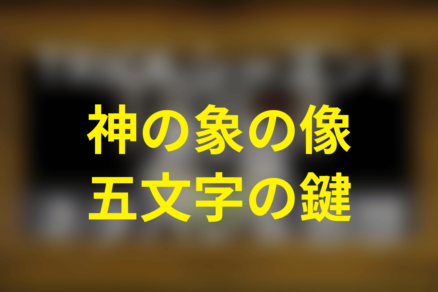 「神の象の像」と五文字の鍵は何だった？黒門島の伏線を整理
