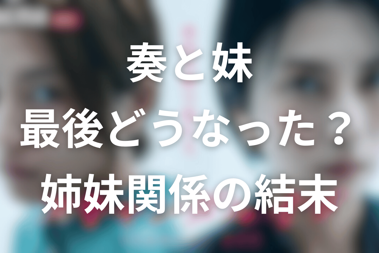 平田奏と妹・莉子は最後どうなった？姉妹関係の結末