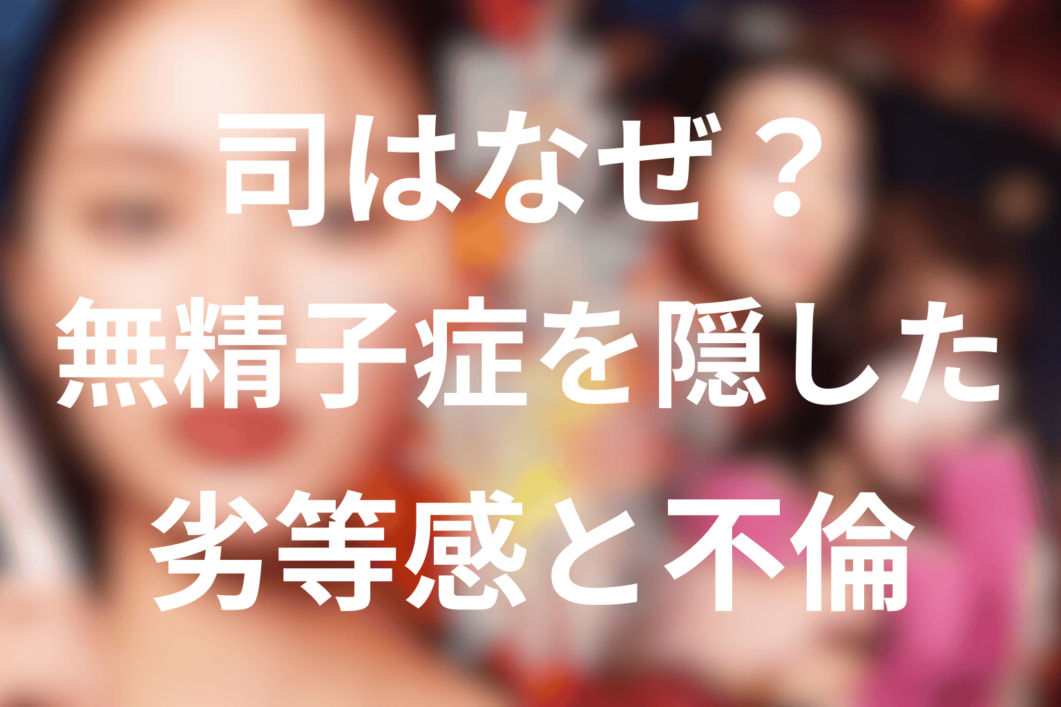司はなぜ無精子症を隠した？劣等感と不倫の理由