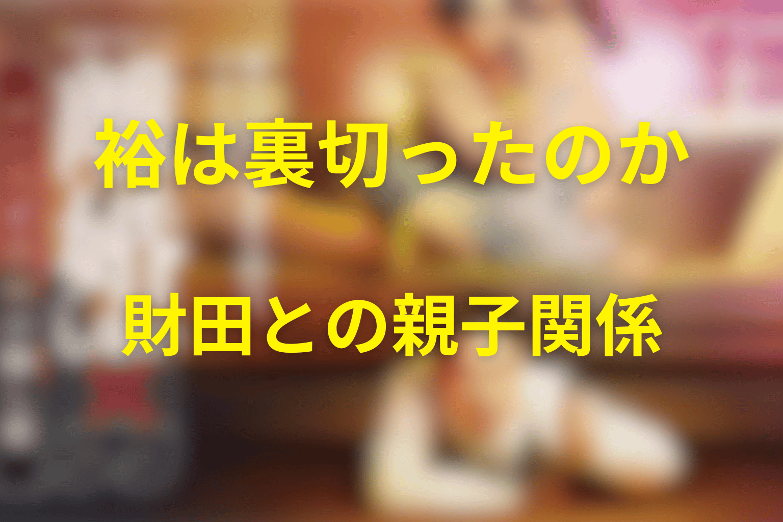 裕は本当に裏切った？財田との親子関係と二重行動