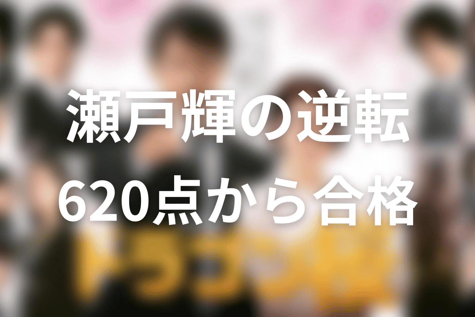 瀬戸はなぜ620点から東大へ逆転合格できた？