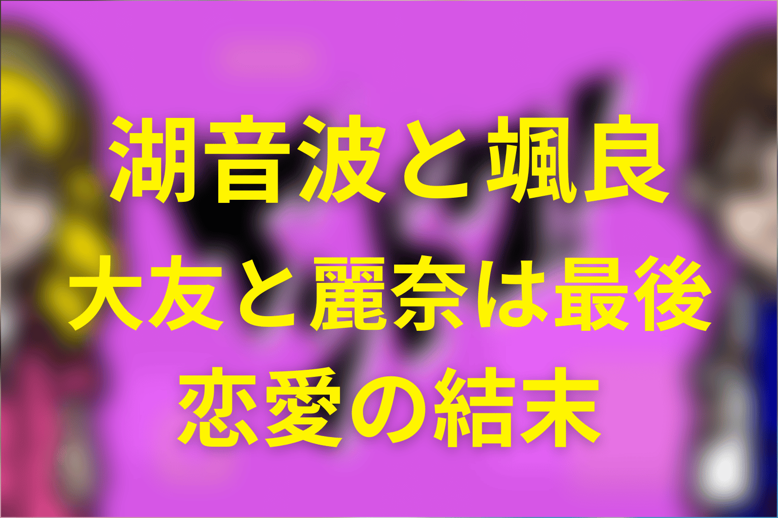 湖音波と颯良、大友と麗奈は最後どうなった？恋愛の結末