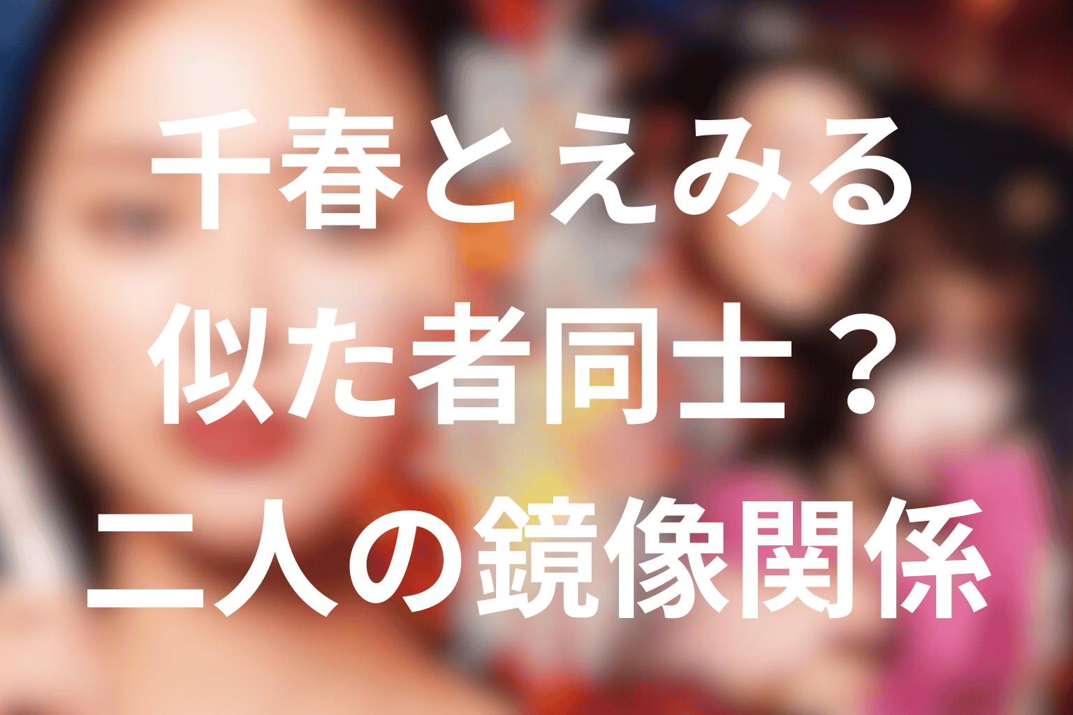 千春とえみるは似た者同士？二人の鏡像関係を考察