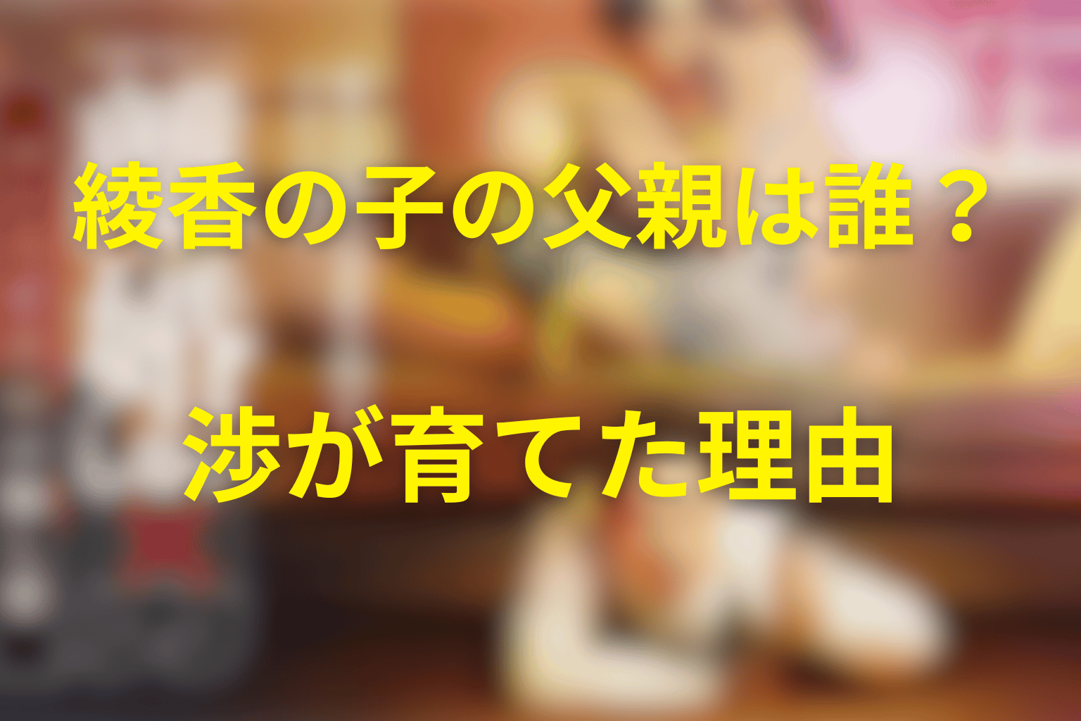 綾香の妊娠した子どもの父親は誰？渉が育てた理由